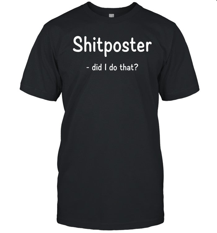 Shitposter Did I Do That Shirts