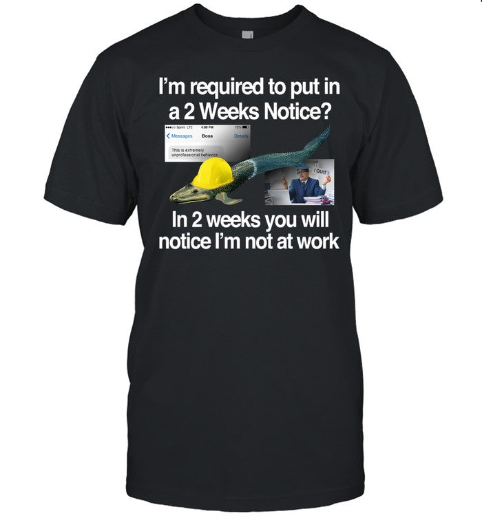 Itisbarelylegl I'm Required To Put In A 2 Weeks Notice In 2 Weeks You Will Notice I'm Not At Work Shirt