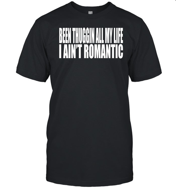Been Thuggin All My Life I Ain't Romantic Shirt