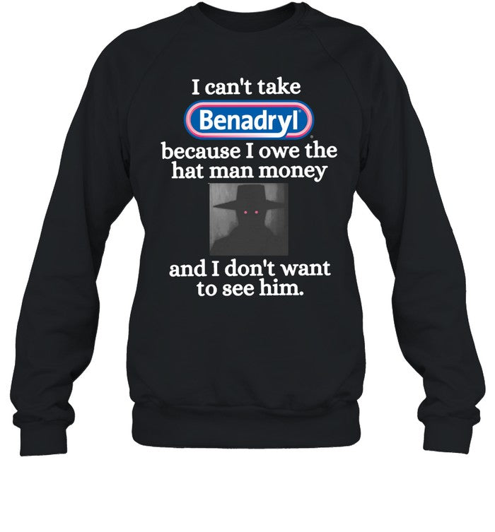 I Can't Take Benadryl Because I Owe The Hat Man Money Hoodie