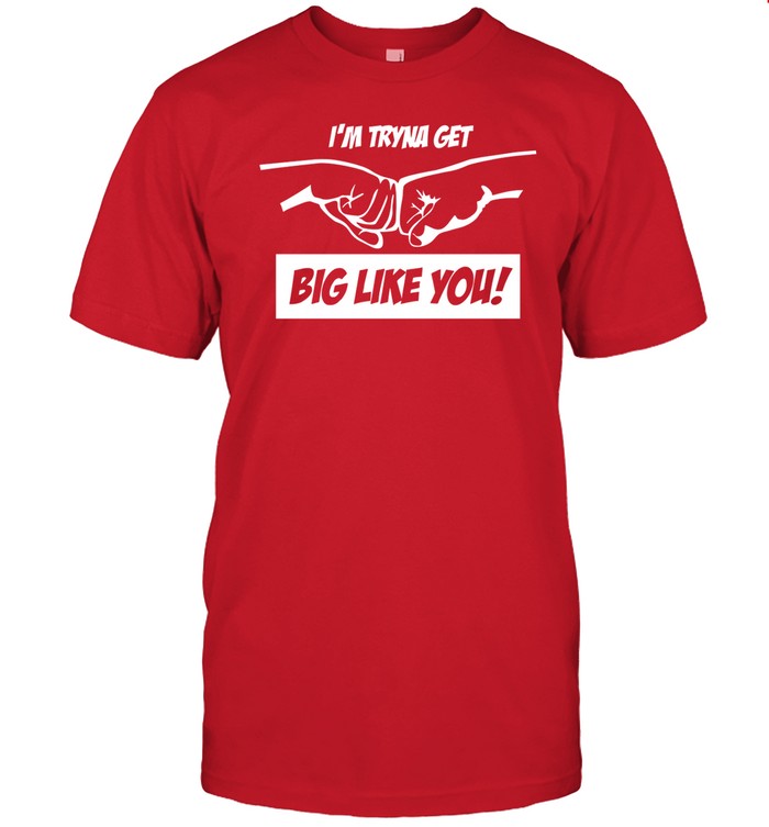 I'm Tryna Get Big Like You Tee Shirt