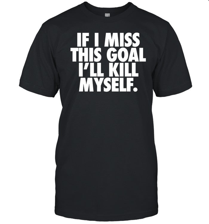 Failureinternational If I Miss This Goal I'll Kill Myself Shirt