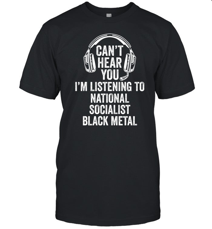 Black Metal Cringe Can't Hear You I'm Listening To National Socialist Black Metal Shirt