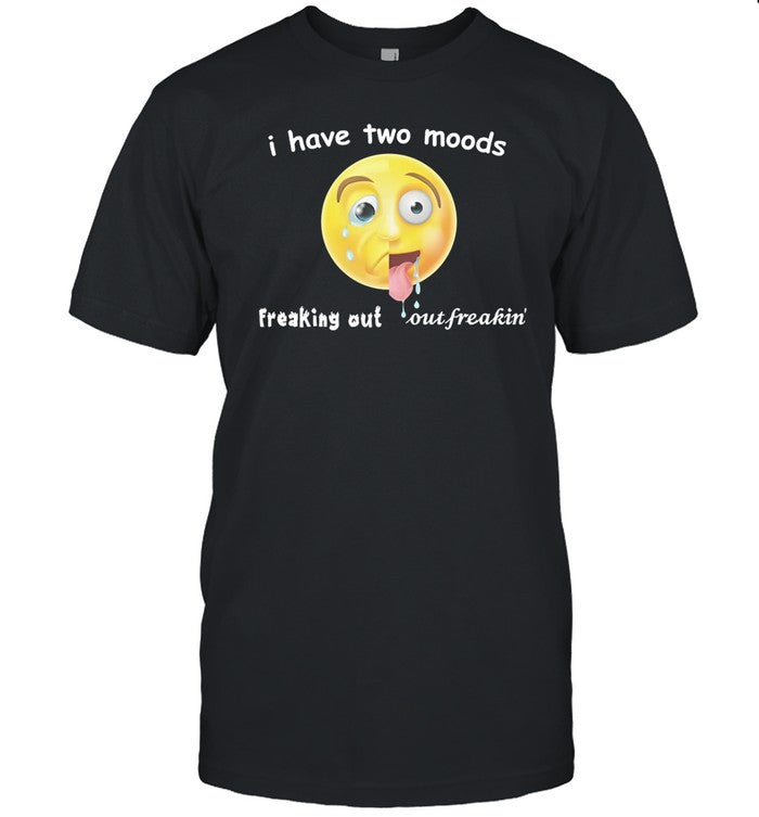 Gotfunny I Have Two Moods Freaking Out Out Freakin Tee