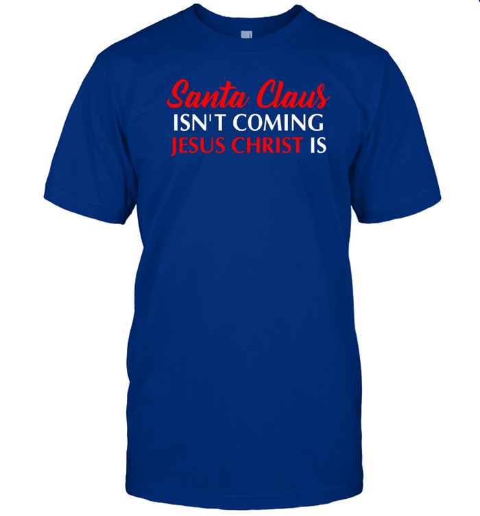 Santa Claus Isn’T Coming Jesus Christ Is Merry Christmas Sweatshirt