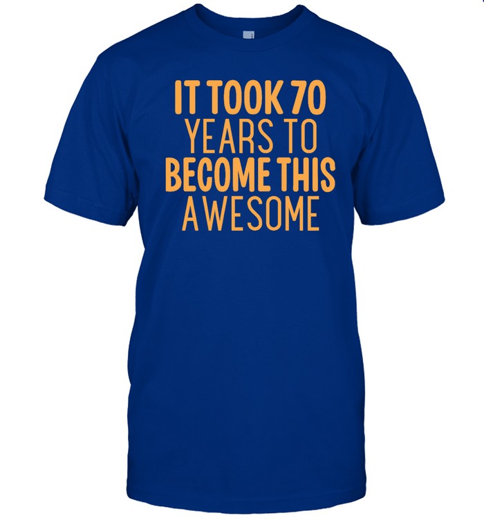 Funny It Took 70 Years To Become This Awesome T Shirt