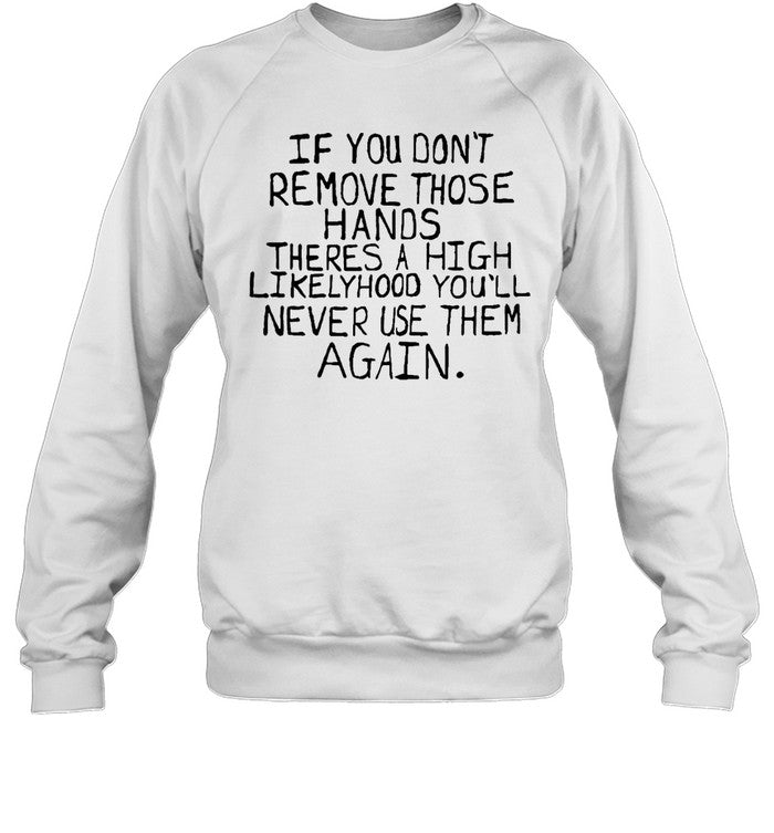 If You Don't Remove Those Hands There A High Likelyhood You'll Never Use Them Again Hoodie