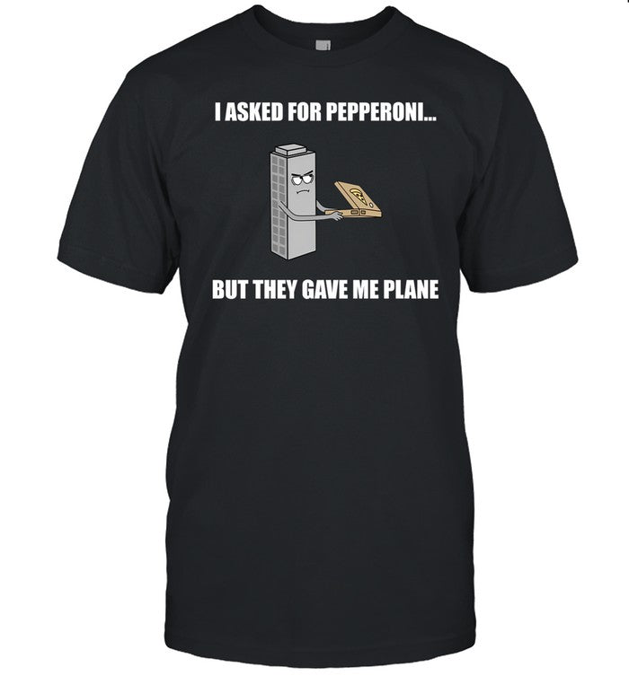 I Asked For Pepperoni But They Gave Me Plane Shirt
