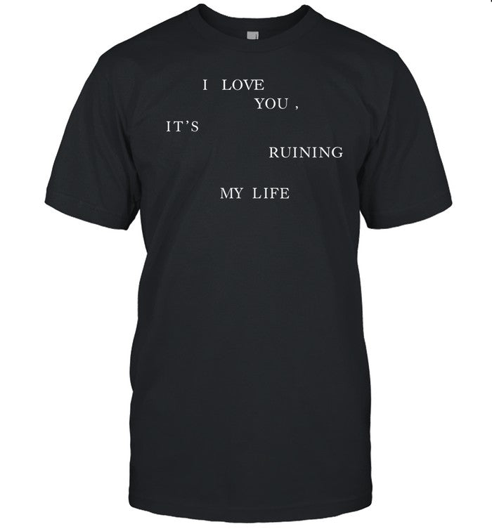 TS I Love You, It's Ruining My Life Tee