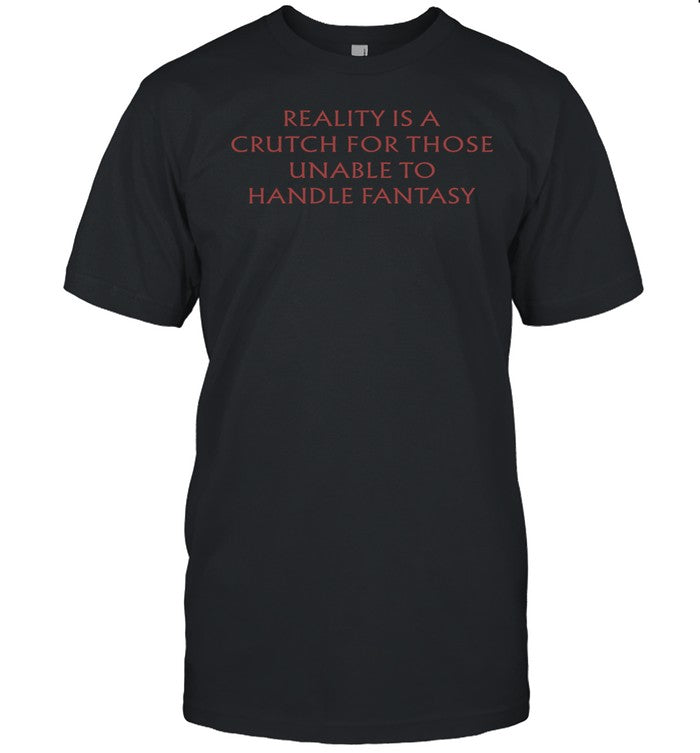 Fantasyinitiative Reality Is A Crutch For Those Unable To Handle Fantasy Shirt