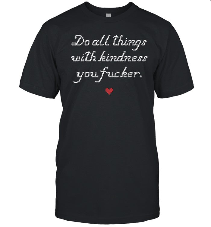 Wholesome Memes Do All Things With Kindness Fucker Shirt