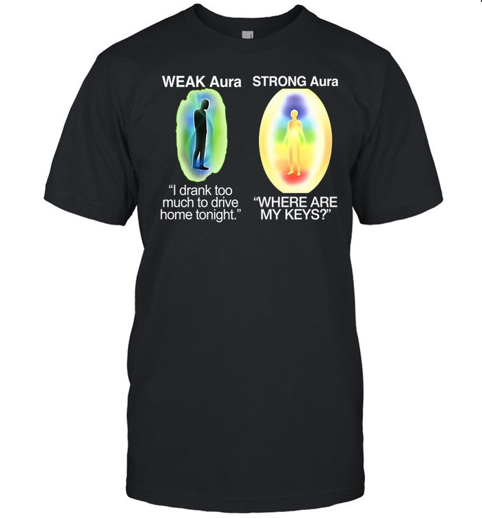 Weak Aura I Drank Too Much To Drive Home Tonight Strong Aura Where Are My Keys Tee