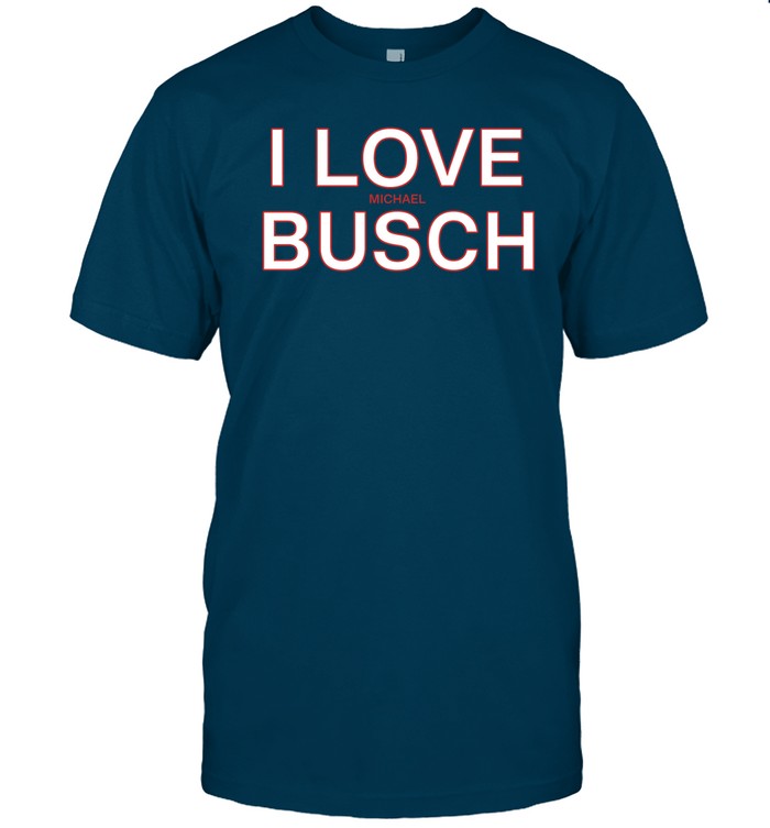 We’Ve Got Busch I Love Michael Busch T Shirt