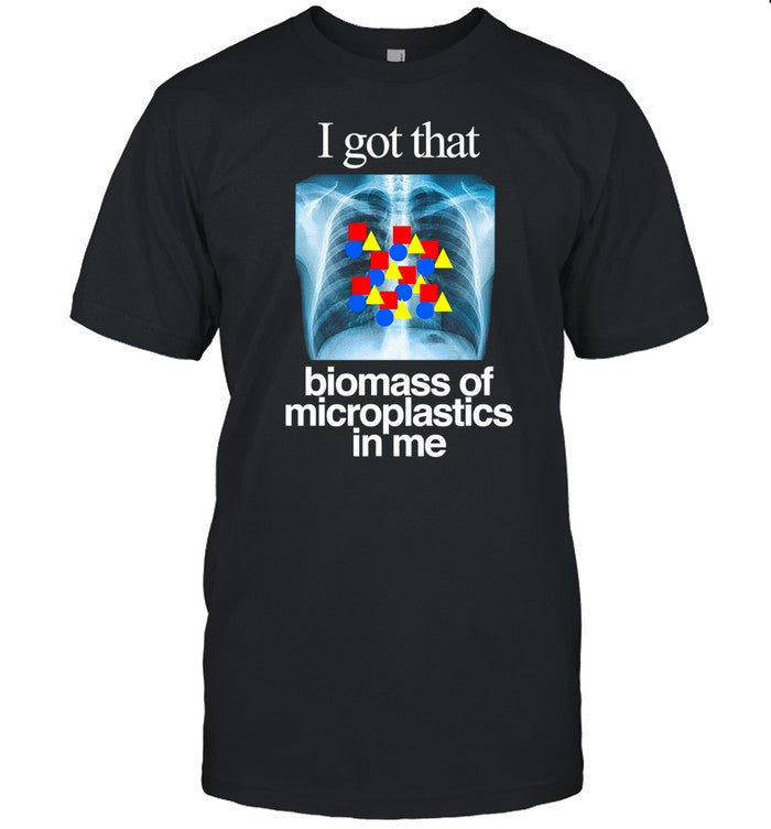Classy Shirts I Got That Biomass Of Microplastics In Me Shirt