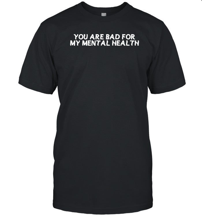 Limited You Are Bad For My Mental Health Shirt