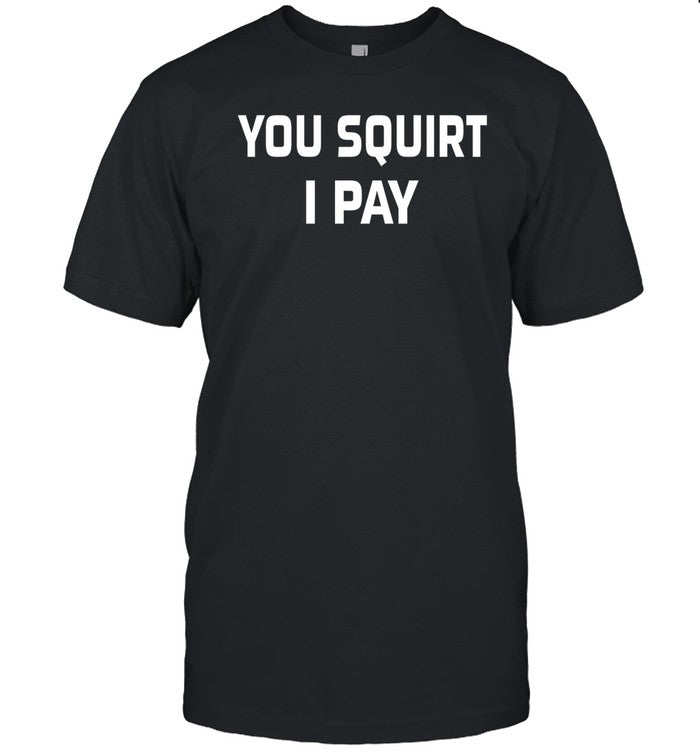 Chucky P You Squirt I Pay Shirt