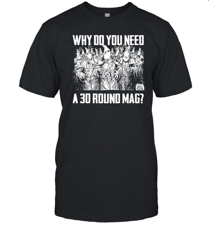 Punkwithacamera Why Do You Need A 30 Round Mag T Shirt