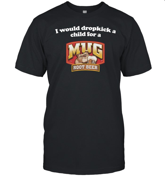 Illegal Shirts I Would Dropkick A Child For A Mug Root Beer Shirt