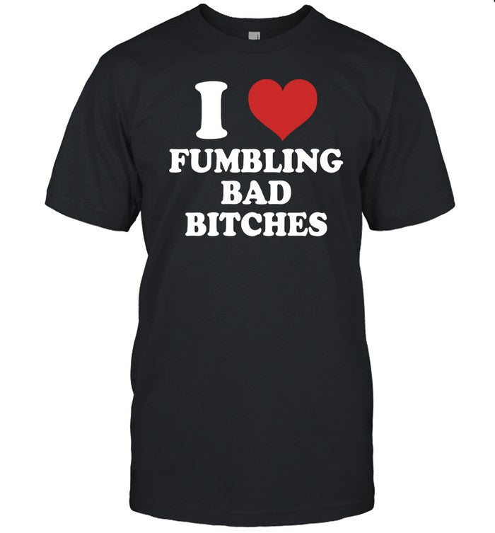 Dirtyxmike I Love Fumbling Bad Bitches Shirt