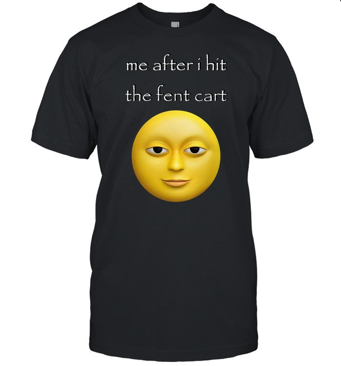 Me After I Hit The Fent Cart Shirt