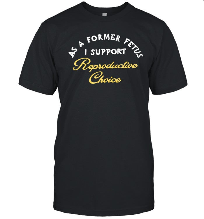 As A Former Fetus I Support Reproductive Choice Chnge Tee