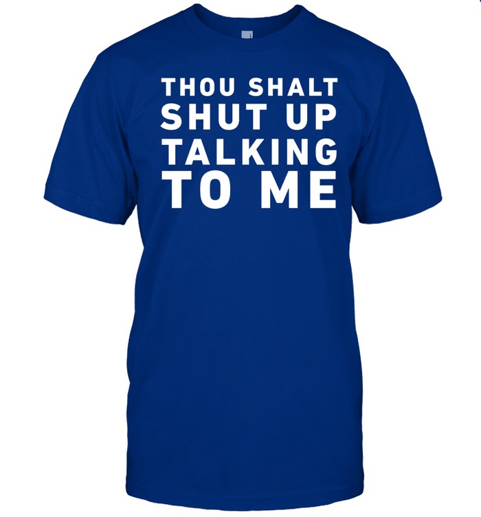 Thou Shalt Shut Up Talking To Me Shirt