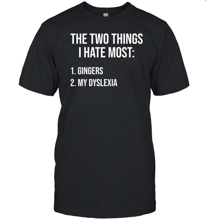 Two Things I Hate Most Gingers My Dyslexia Shirt