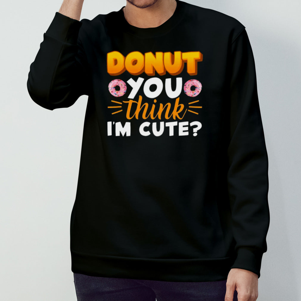 Donut You Thing I’m Cute shirt