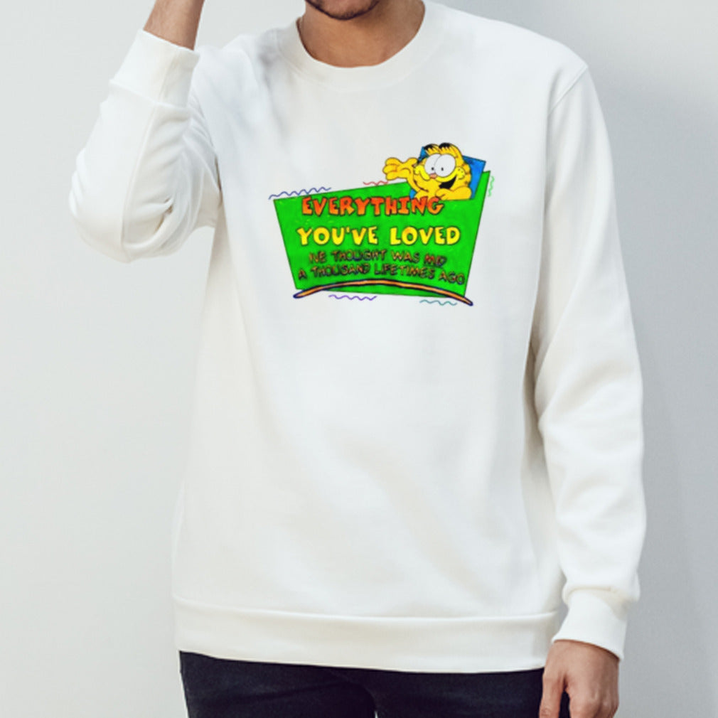 Everything you’ve loved I’ve thought was mid a thousand lifetimes ago shirt