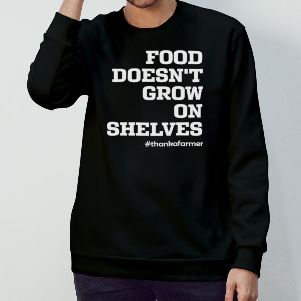 Food Doesn’t Grow On Shelves Thank A Farmer Shirt
