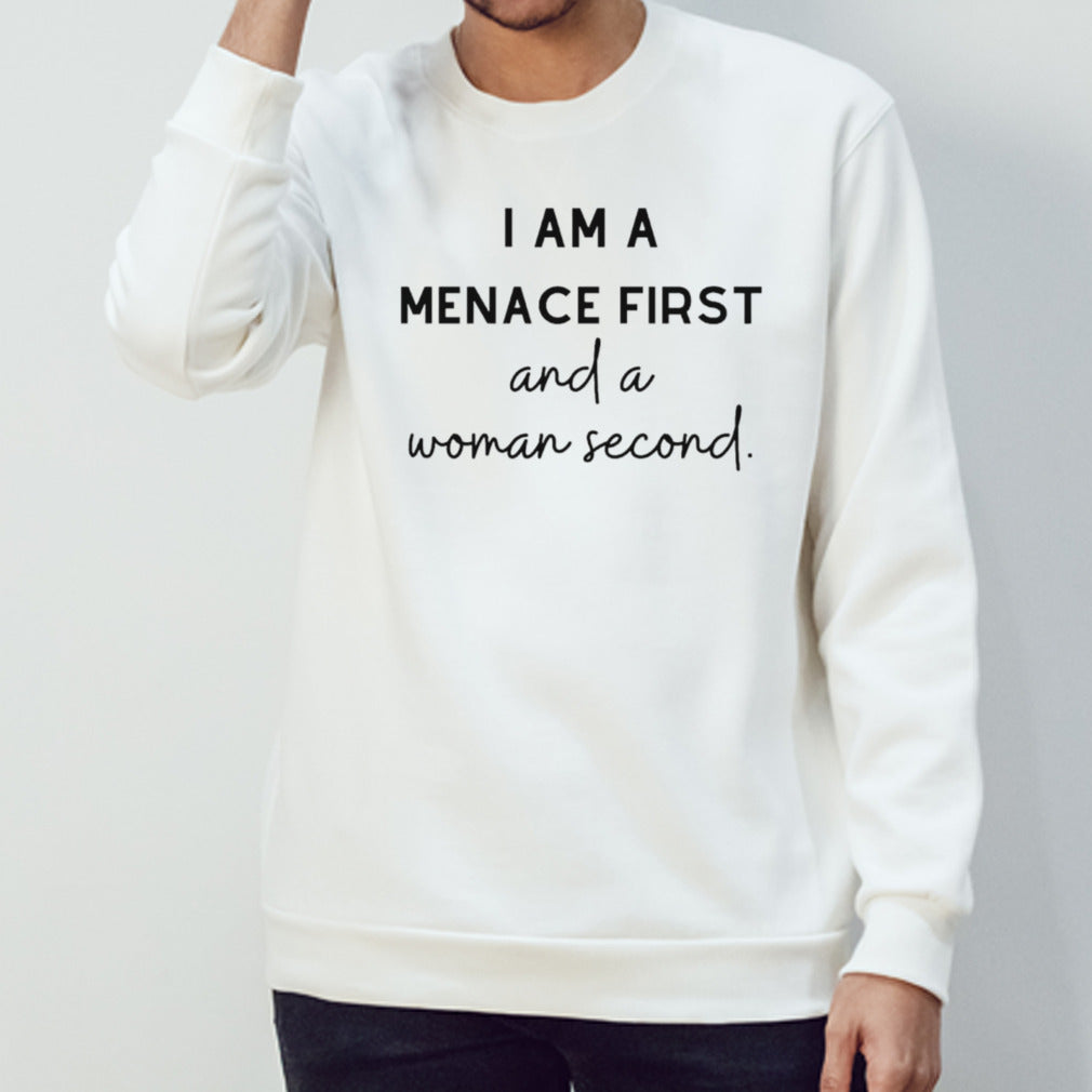 I am a menace first and a woman second shirts