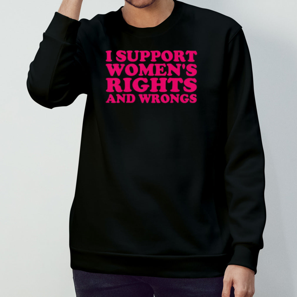 I support womnes’s rights and wrongs shirts