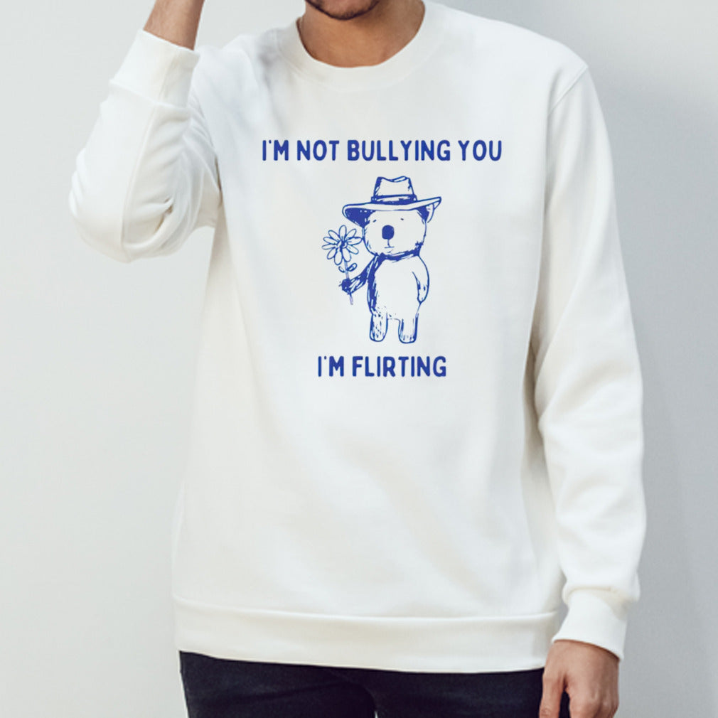 I’m not bullying you im flirting bear shirt