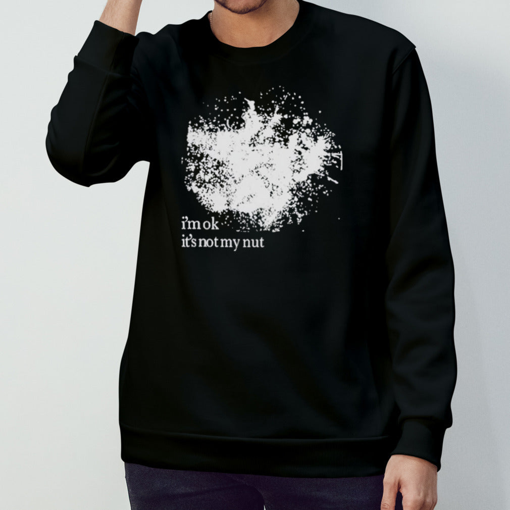 I’m ok it’s not my nut shirt