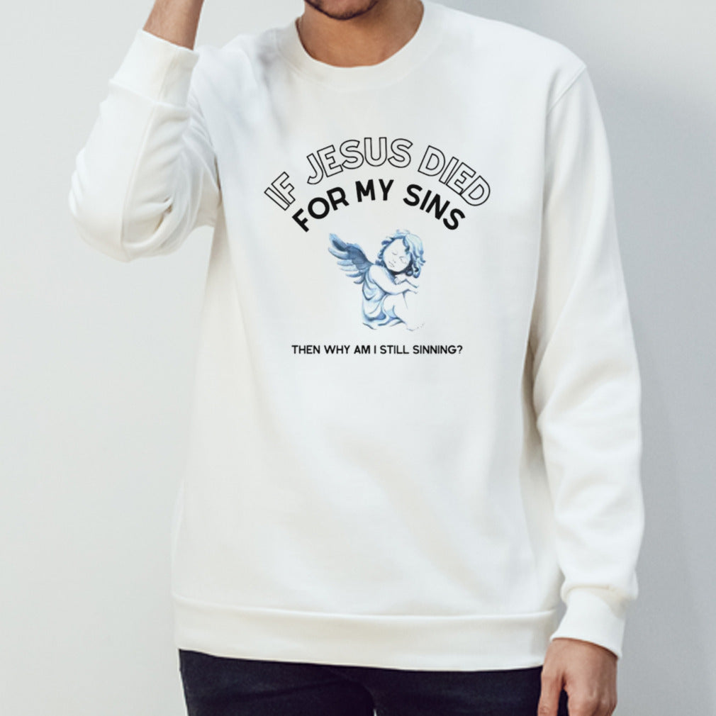 If Jesus died for my sins then why am i still sinning shirt