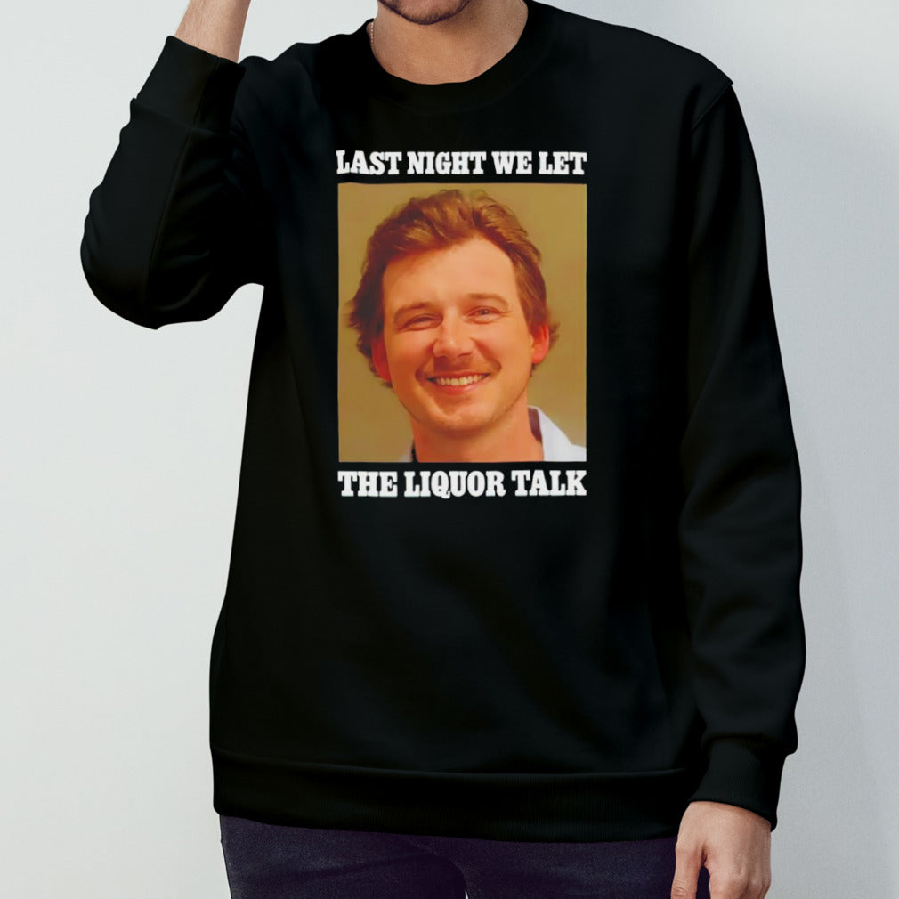 Morgan Wallen last night we let the liquor talk shirts