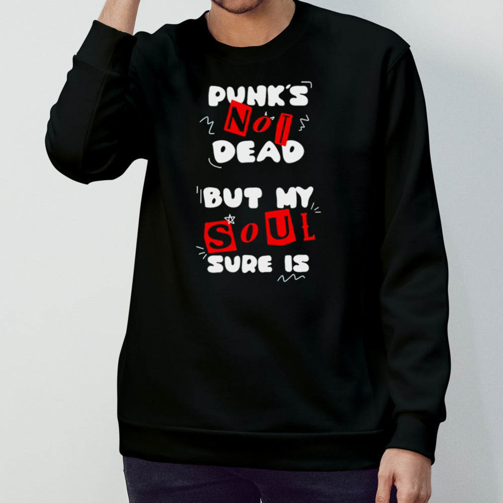 Punks’s not dead but my soul sure is shirts