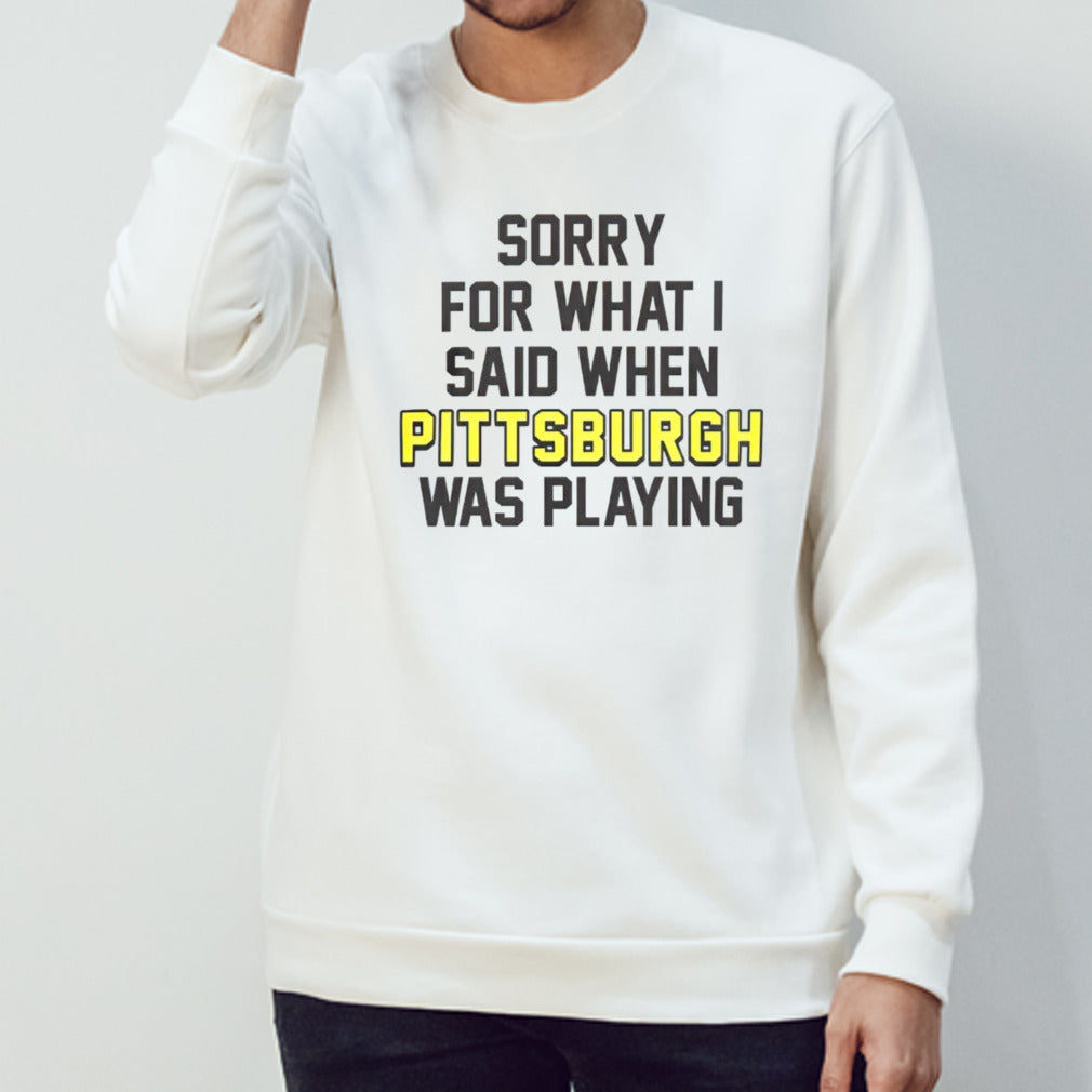 Sorry for what i said when Pittsburgh was playing shirts