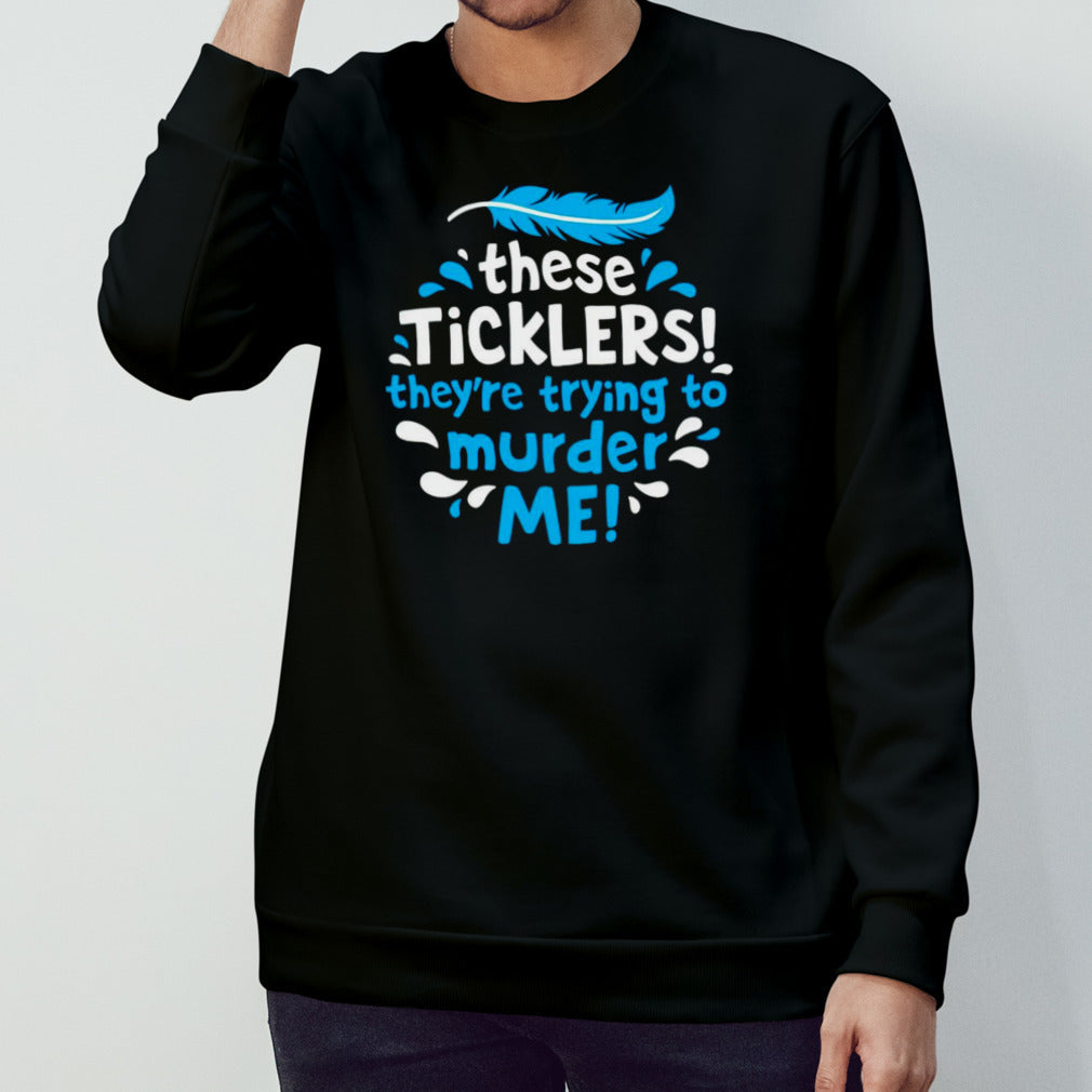 These ticklers they’re trying to murder me shirt