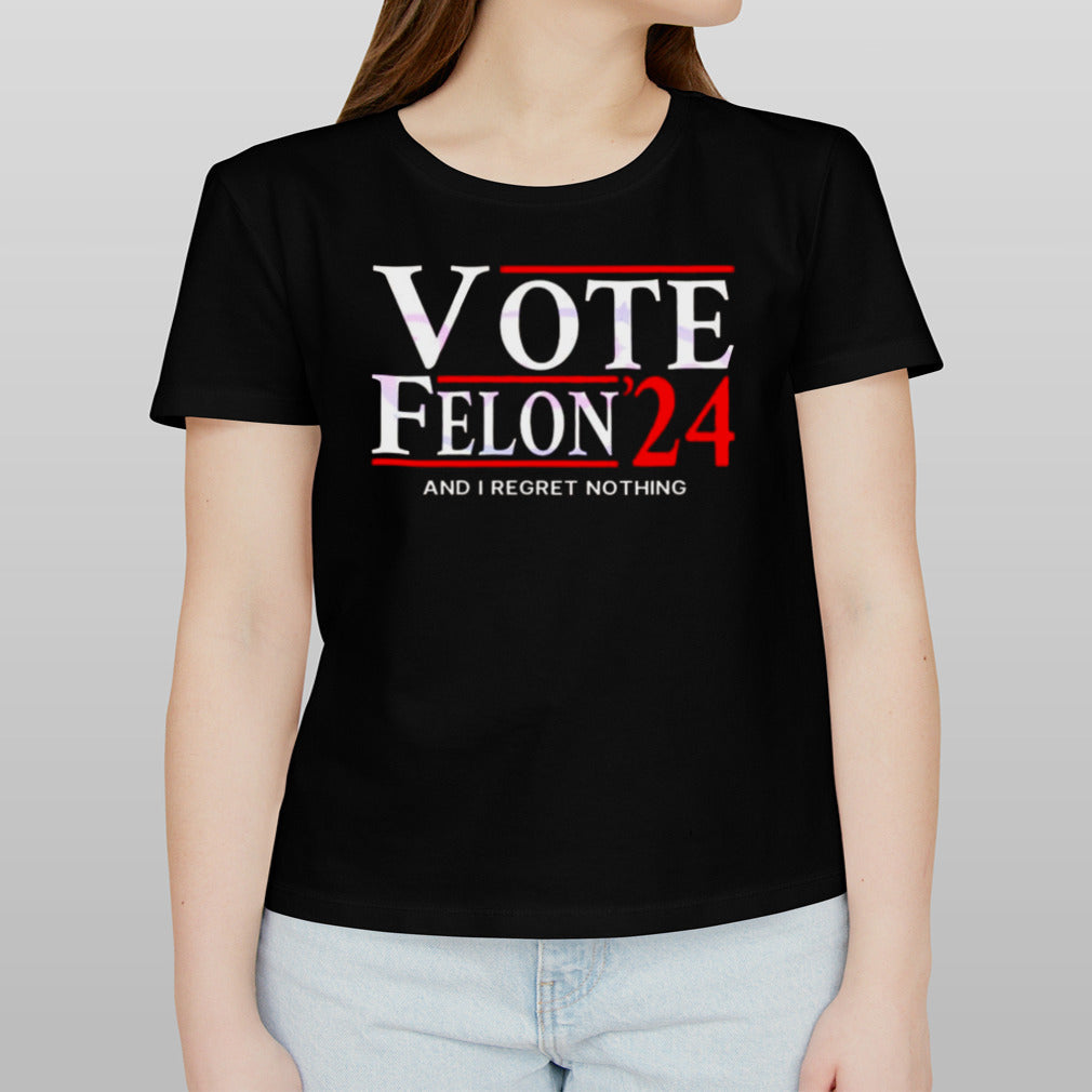 Vote Felon And I Regret Nothing 24 T-shirt