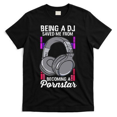 Being A DJ Saved Me From Becoming A Pornstar Disc Jockey T-Shirt