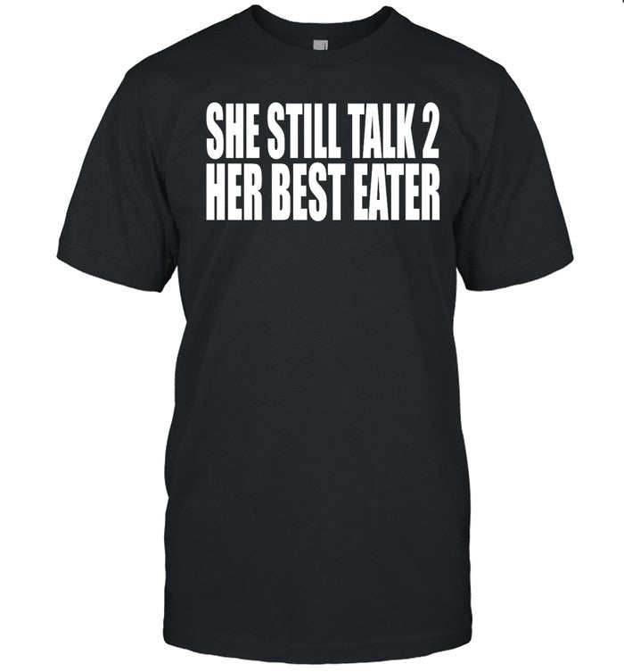 Clubgodzilla She Still Talk 2 Her Best Eater Shirt