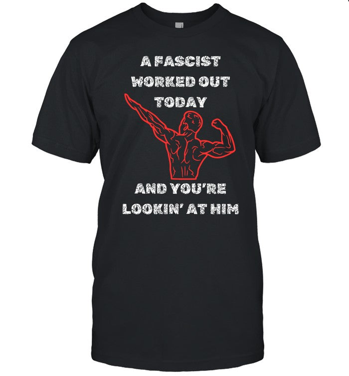 A Fascist Worked Out Today And You're Lookin' At Him Limited Shirt
