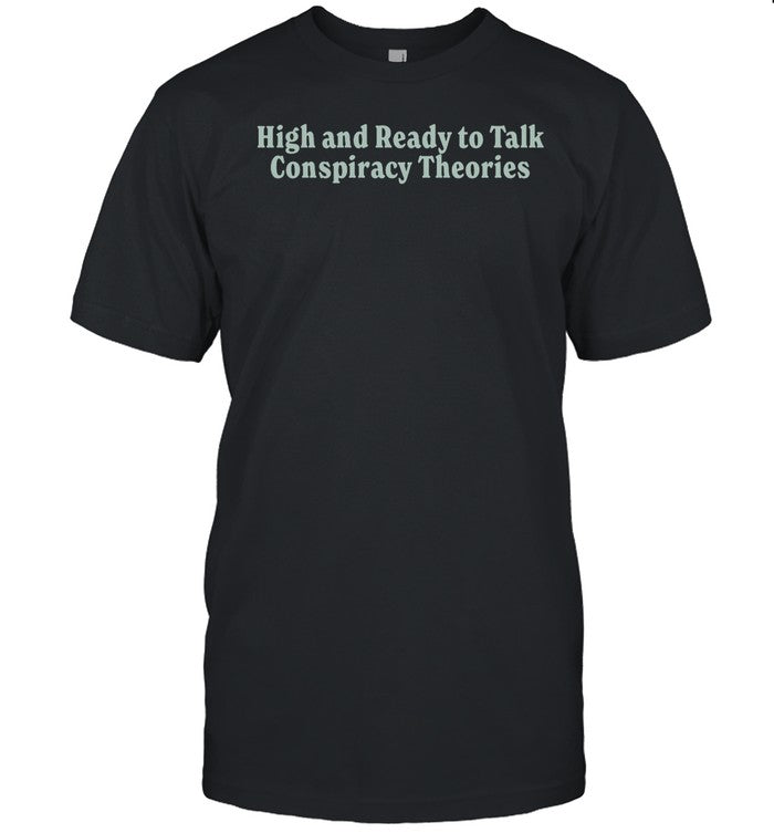 Four Twenty High And Ready To Talk Conspiracy Theories Tee