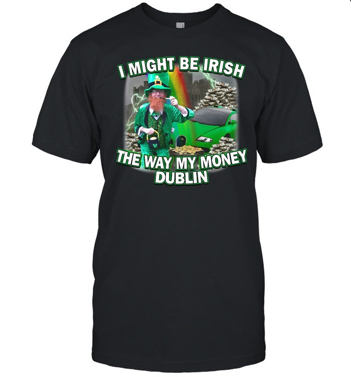 Drip Too Soft I Might Be Irish The Way My Money Dublin Shirt