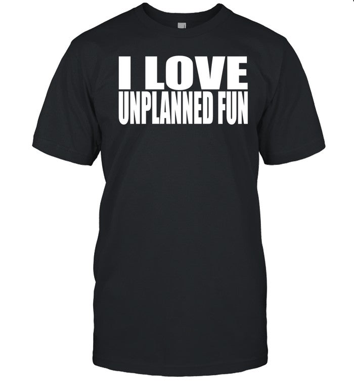 I Love Unplanned Fun Shirt
