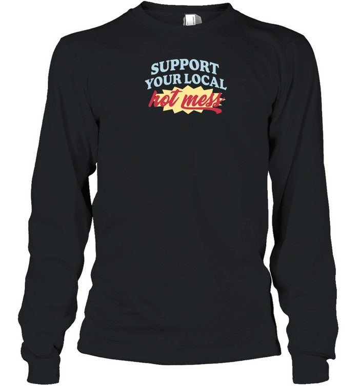 Hot Mess Support Your Local Hot Mess Shirt Have A Messy Time Long Sleeve
