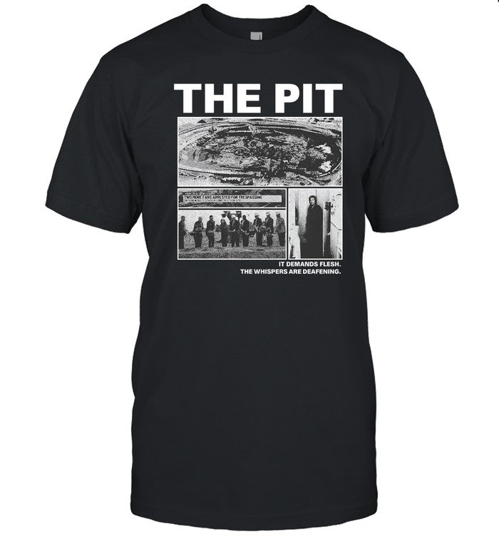 The Pit It Demands Flesh. The Whispers Are Deafening. T Shirt