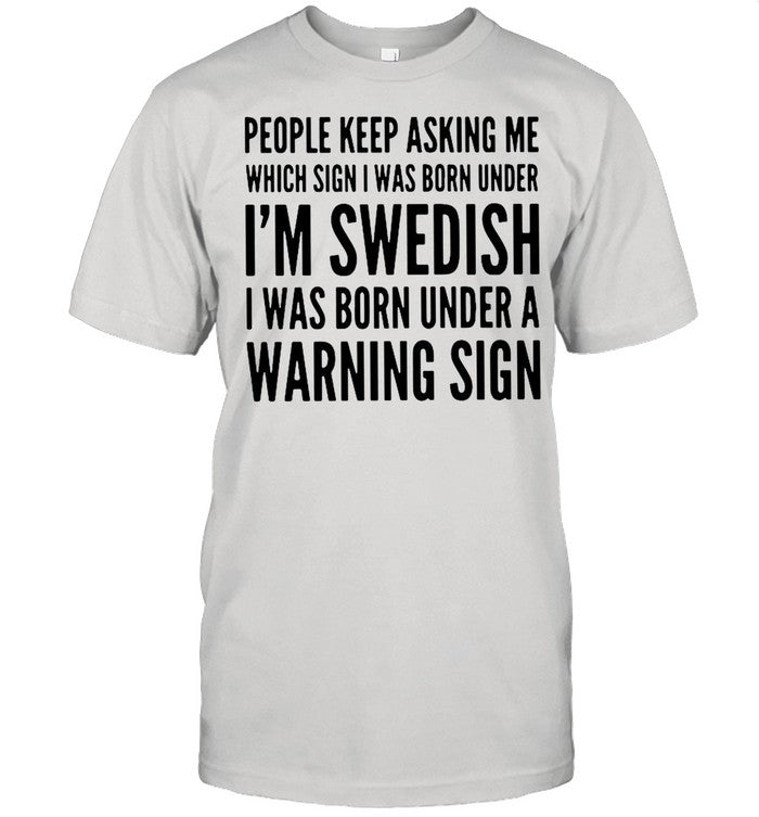 People Keep Asking Me Which Sign I Was Born Under Iรขโฌโขm Swedish I Was Born Under shirt