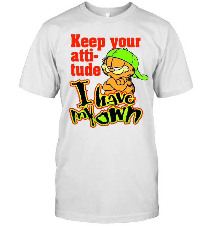 Keep Your Atti-Tude I Have My Own Shirt